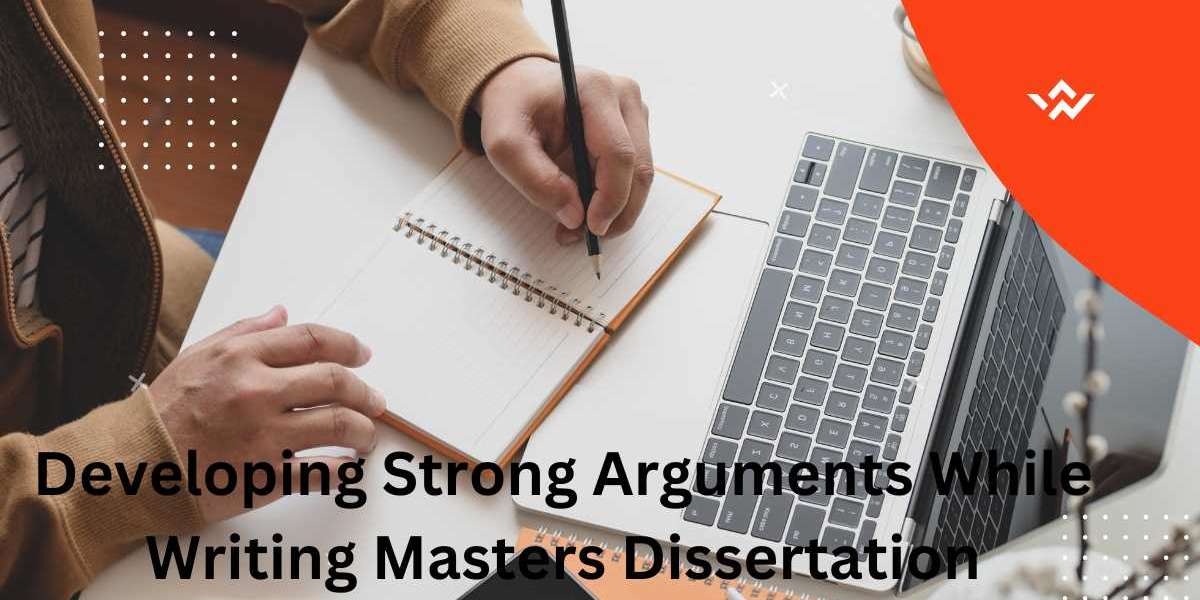 Developing Strong Arguments While Writing Masters Dissertation – An Ultimate Guide