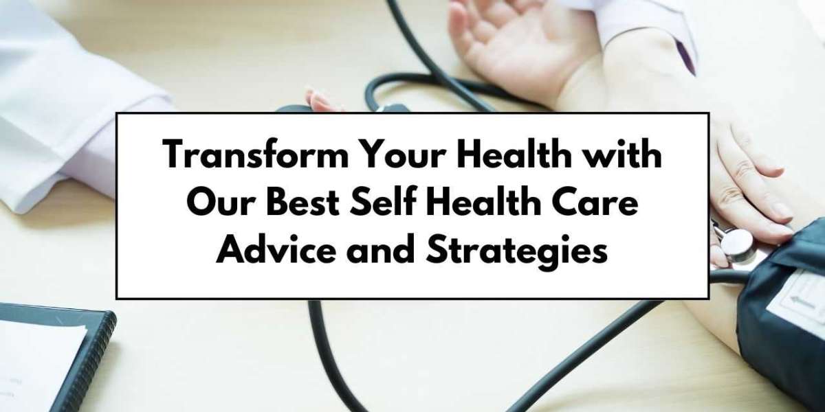 Transform Your Health with Our Best Self Health Care Advice and Strategies