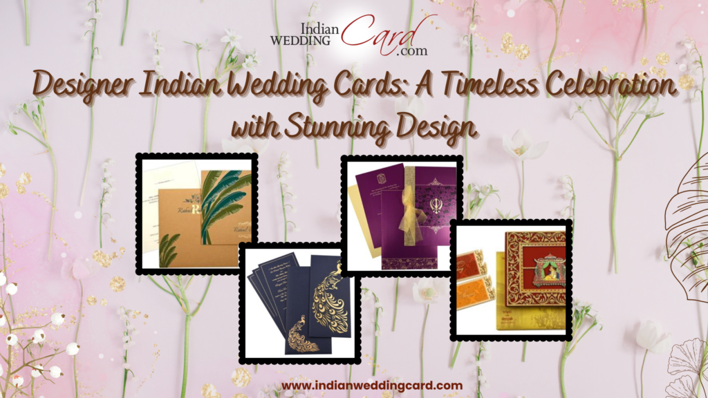 Designer Indian Wedding Cards: A Timeless Celebration with Stunning Design